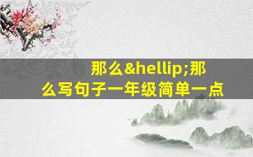 那么…那么写句子一年级简单一点