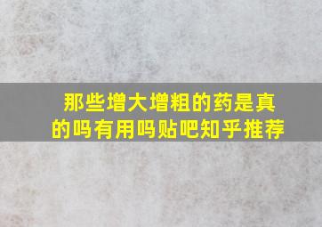 那些增大增粗的药是真的吗有用吗贴吧知乎推荐