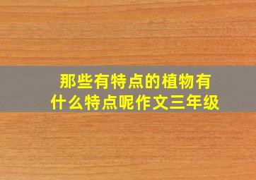 那些有特点的植物有什么特点呢作文三年级