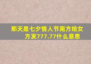 那天是七夕情人节南方给女方发777.77什么意思