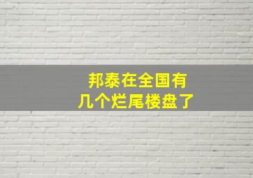 邦泰在全国有几个烂尾楼盘了