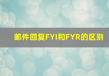 邮件回复FYI和FYR的区别