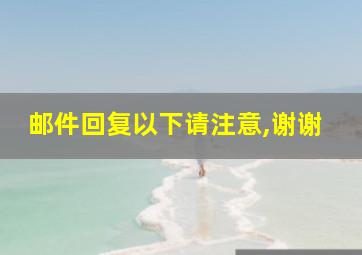 邮件回复以下请注意,谢谢