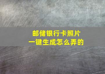 邮储银行卡照片一键生成怎么弄的