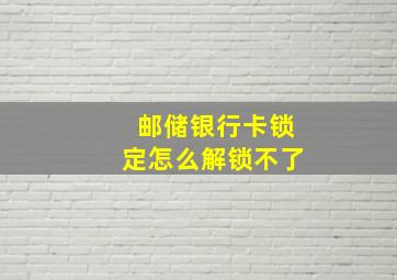 邮储银行卡锁定怎么解锁不了