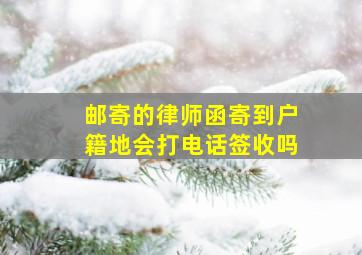 邮寄的律师函寄到户籍地会打电话签收吗