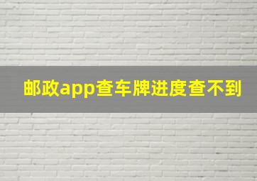 邮政app查车牌进度查不到