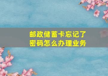 邮政储蓄卡忘记了密码怎么办理业务