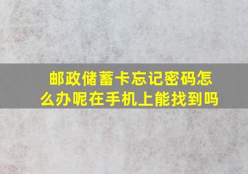 邮政储蓄卡忘记密码怎么办呢在手机上能找到吗