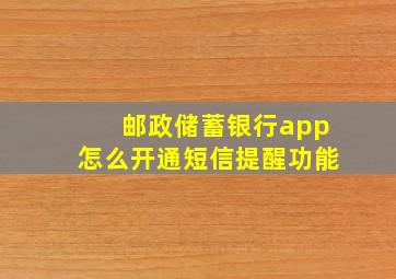 邮政储蓄银行app怎么开通短信提醒功能