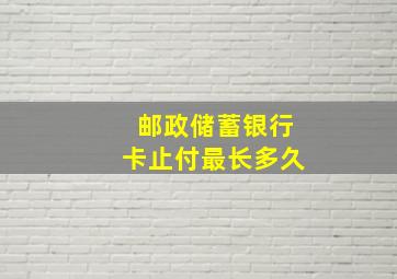 邮政储蓄银行卡止付最长多久