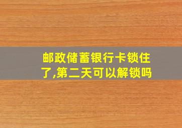 邮政储蓄银行卡锁住了,第二天可以解锁吗