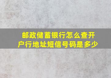 邮政储蓄银行怎么查开户行地址短信号码是多少