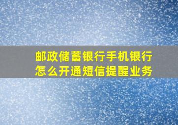 邮政储蓄银行手机银行怎么开通短信提醒业务