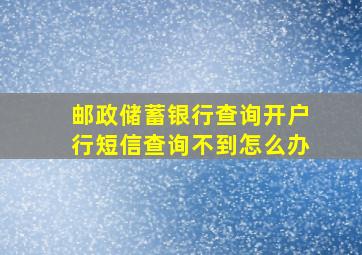 邮政储蓄银行查询开户行短信查询不到怎么办