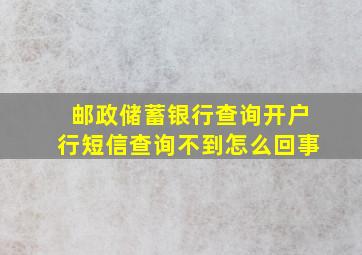 邮政储蓄银行查询开户行短信查询不到怎么回事