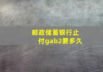 邮政储蓄银行止付gab2要多久