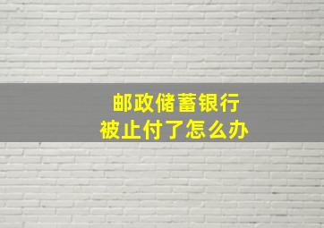 邮政储蓄银行被止付了怎么办