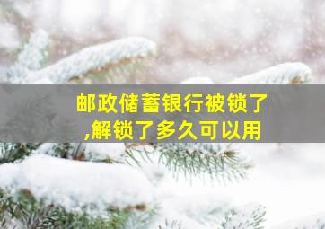 邮政储蓄银行被锁了,解锁了多久可以用