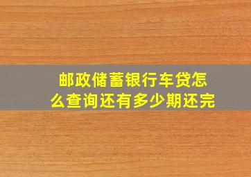 邮政储蓄银行车贷怎么查询还有多少期还完