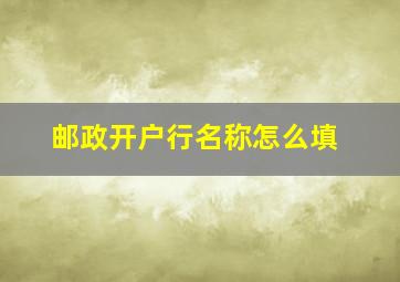 邮政开户行名称怎么填