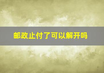 邮政止付了可以解开吗