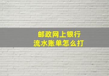 邮政网上银行流水账单怎么打