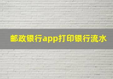 邮政银行app打印银行流水