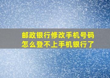 邮政银行修改手机号码怎么登不上手机银行了