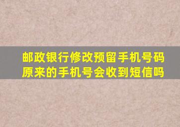 邮政银行修改预留手机号码原来的手机号会收到短信吗