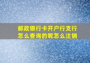 邮政银行卡开户行支行怎么查询的呢怎么注销