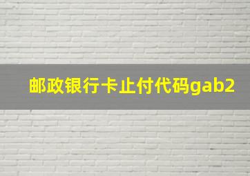 邮政银行卡止付代码gab2