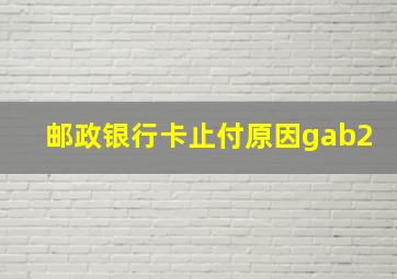 邮政银行卡止付原因gab2