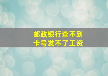 邮政银行查不到卡号发不了工资