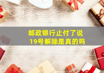 邮政银行止付了说19号解除是真的吗