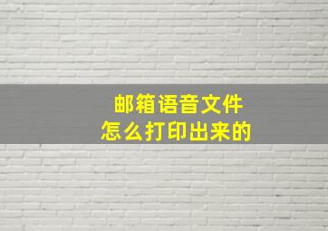 邮箱语音文件怎么打印出来的