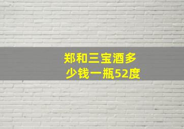 郑和三宝酒多少钱一瓶52度