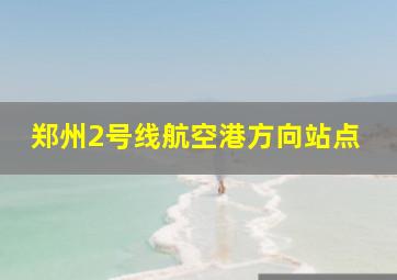 郑州2号线航空港方向站点