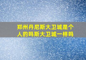 郑州丹尼斯大卫城是个人的吗斯大卫城一样吗