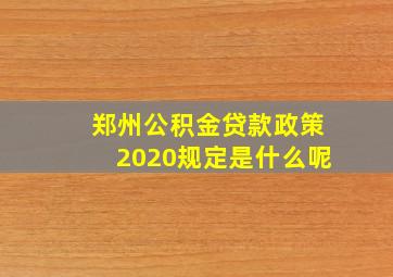 郑州公积金贷款政策2020规定是什么呢