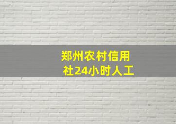 郑州农村信用社24小时人工