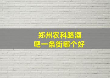 郑州农科路酒吧一条街哪个好