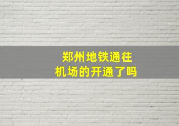 郑州地铁通往机场的开通了吗