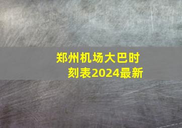 郑州机场大巴时刻表2024最新