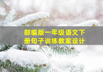 部编版一年级语文下册句子训练教案设计