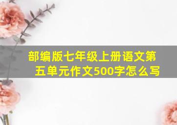 部编版七年级上册语文第五单元作文500字怎么写