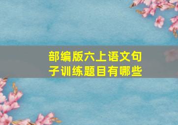 部编版六上语文句子训练题目有哪些