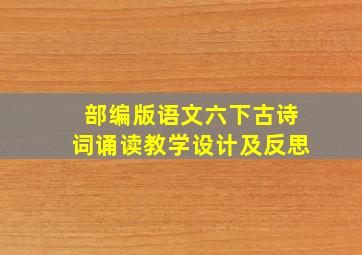 部编版语文六下古诗词诵读教学设计及反思