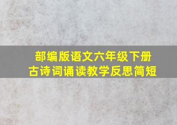 部编版语文六年级下册古诗词诵读教学反思简短