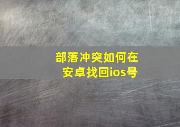 部落冲突如何在安卓找回ios号